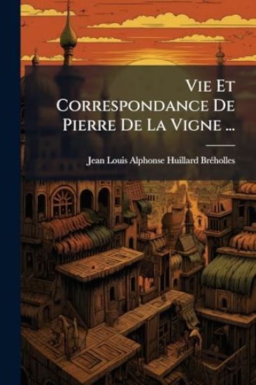 Vie Et Correspondance De Pierre De La Vigne ...