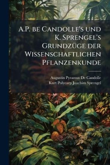 A.P. be Candolle's und K. Sprengel's GrundzÃ1/4ge der Wissenschaftlichen Pflanzenkunde
