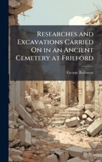 Researches and Excavations Carried On in an Ancient Cemetery at Frilford