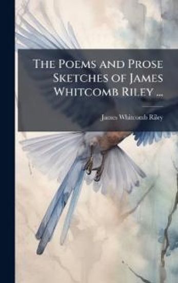 The Poems and Prose Sketches of James Whitcomb Riley ... – James Whitcomb Riley, kirjan kansikuva