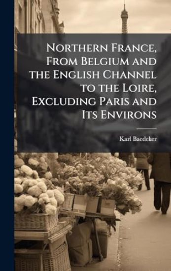 Northern France, From Belgium and the English Channel to the Loire, Excluding Paris and Its Environs