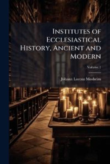 Institutes of Ecclesiastical History, Ancient and Modern