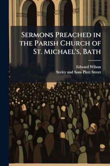 Sermons Preached in the Parish Church of St. Michael's, Bath
