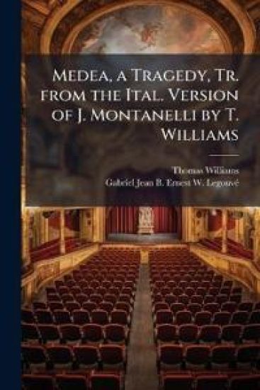 Medea, a Tragedy, Tr. from the Ital. Version of J. Montanelli by T. Williams