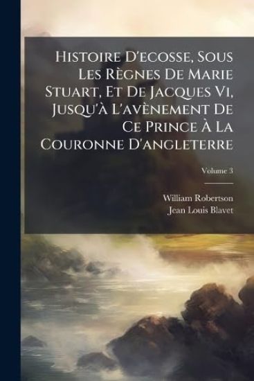 Histoire D'ecosse, Sous Les Règnes De Marie Stuart, Et De Jacques Vi, Jusqu'Ã L'avènement De Ce Prince Ã? La Couronne D'angleterre