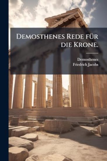 Demosthenes Rede fÃ1/4r die Krone.