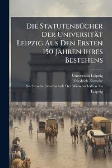Die StatutenbÃ1/4cher Der Universität Leipzig Aus Den Ersten 150 Jahren Ihres Bestehens