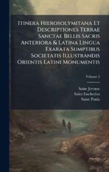 Itinera Hierosolymitana Et Descriptiones Terrae Sanctae Bellis Sacris Anteriora & Latina Lingua Exarata Sumptibus Societatis Illustrandis Orientis Latini Monumentis