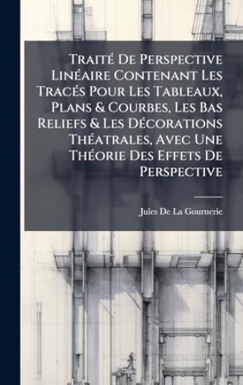 TraitÃ(c) De Perspective LinÃ(c)aire Contenant Les TracÃ(c)s Pour Les Tableaux, Plans & Courbes, Les Bas Reliefs & Les DÃ(c)corations ThÃ(c)atrales, A