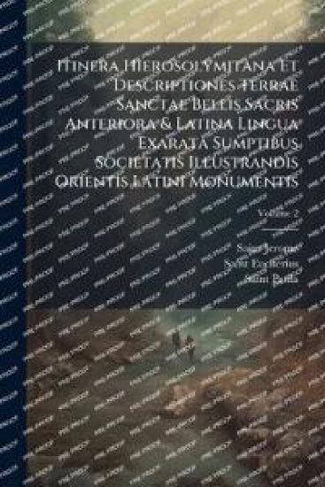 Itinera Hierosolymitana Et Descriptiones Terrae Sanctae Bellis Sacris Anteriora & Latina Lingua Exarata Sumptibus Societatis Illustrandis Orientis Lat