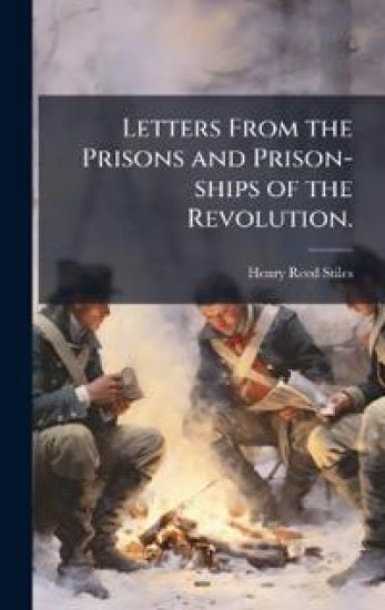 Letters From the Prisons and Prison-ships of the Revolution.