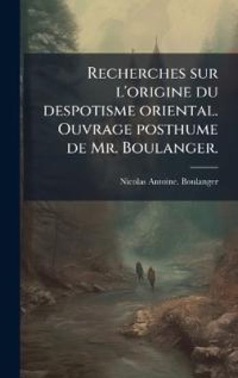 Recherches sur l'origine du despotisme oriental. Ouvrage posthume de Mr. Boulanger.