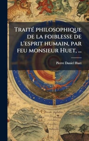 TraitÃ(c) philosophique de la foiblesse de l'esprit humain, par feu monsieur Huet, ...
