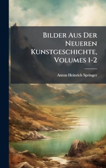 Bilder Aus Der Neueren Kunstgeschichte, Volumes 1-2