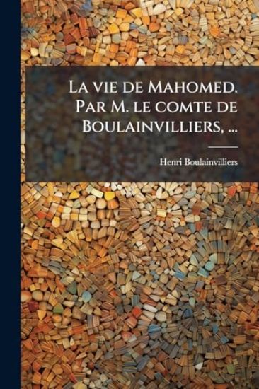 La vie de Mahomed. Par M. le comte de Boulainvilliers, ...