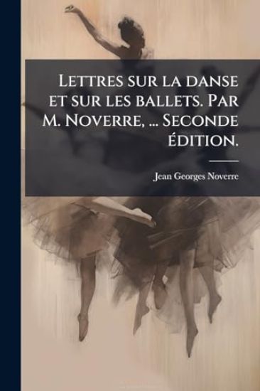 Lettres sur la danse et sur les ballets. Par M. Noverre, ... Seconde Ã(c)dition.