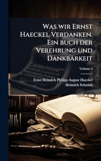 Was wir Ernst Haeckel Verdanken. Ein buch der Verehrung und Dankbarkeit