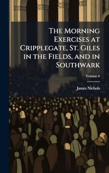 The Morning Exercises at Cripplegate, St. Giles in the Fields, and in Southwark