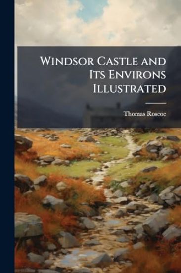Windsor Castle and Its Environs Illustrated – Thomas Roscoe, kirjan kansikuva