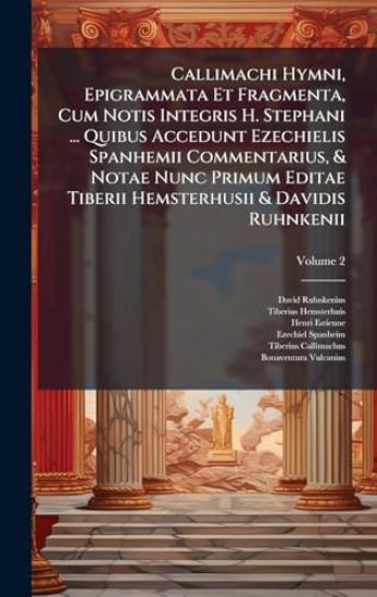 Callimachi Hymni, Epigrammata Et Fragmenta, Cum Notis Integris H. Stephani ... Quibus Accedunt Ezechielis Spanhemii Commentarius, & Notae Nunc Primum Editae Tiberii Hemsterhusii & Davidis Ruhnkenii