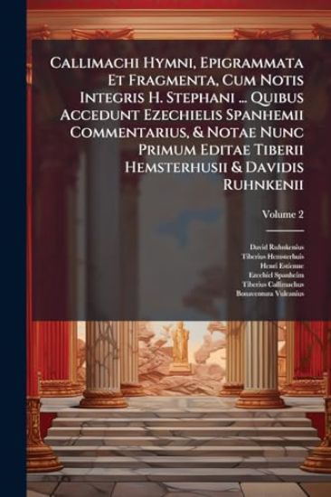 Callimachi Hymni, Epigrammata Et Fragmenta, Cum Notis Integris H. Stephani ... Quibus Accedunt Ezechielis Spanhemii Commentarius, & Notae Nunc Primum Editae Tiberii Hemsterhusii & Davidis Ruhnkenii