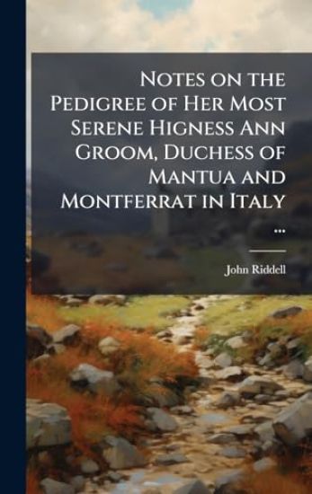 Notes on the Pedigree of Her Most Serene Higness Ann Groom, Duchess of Mantua and Montferrat in Italy ...