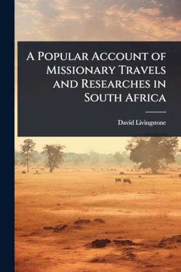 A Popular Account of Missionary Travels and Researches in South Africa