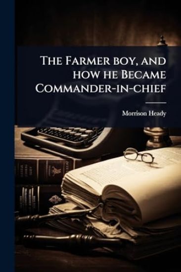The Farmer boy, and how he Became Commander-in-chief