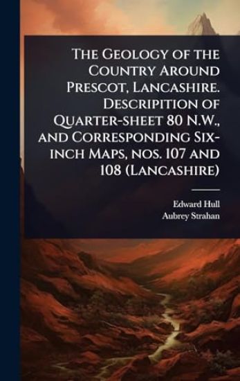 The Geology of the Country Around Prescot, Lancashire. Descripition of Quarter-sheet 80 N.W., and Corresponding Six-inch Maps, nos. 107 and 108 (Lancashire)