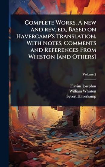 Complete Works. A new and rev. ed., Based on Havercamp's Translation. With Notes, Comments and References From Whiston [and Others]