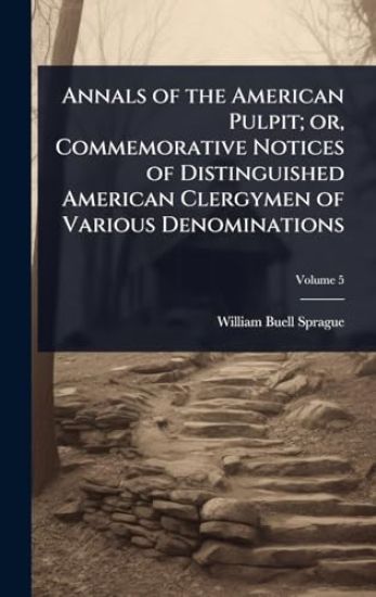 Annals of the American Pulpit; or, Commemorative Notices of Distinguished American Clergymen of Various Denominations