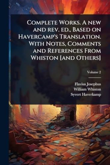 Complete Works. A new and rev. ed., Based on Havercamp's Translation. With Notes, Comments and References From Whiston [and Others]