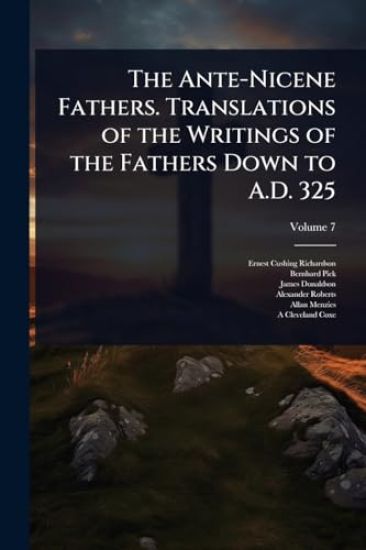 The Ante-Nicene Fathers. Translations of the Writings of the Fathers Down to A.D. 325