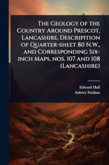 The Geology of the Country Around Prescot, Lancashire. Descripition of Quarter-sheet 80 N.W., and Corresponding Six-inch Maps, nos. 107 and 108 (Lancashire)