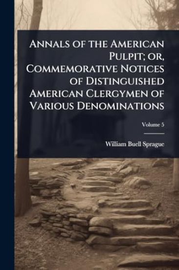 Annals of the American Pulpit; or, Commemorative Notices of Distinguished American Clergymen of Various Denominations