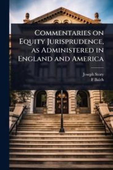 Commentaries on Equity Jurisprudence, as Administered in England and America