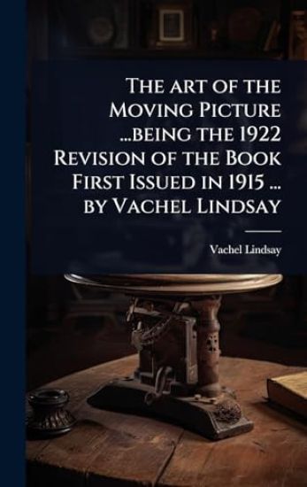 The art of the Moving Picture ...being the 1922 Revision of the Book First Issued in 1915 ... by Vachel Lindsay
