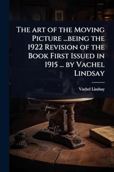 The art of the Moving Picture ...being the 1922 Revision of the Book First Issued in 1915 ... by Vachel Lindsay