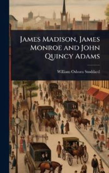 James Madison, James Monroe and John Quincy Adams