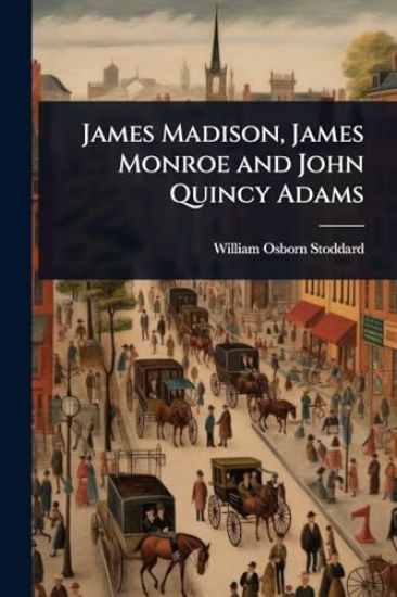 James Madison, James Monroe and John Quincy Adams