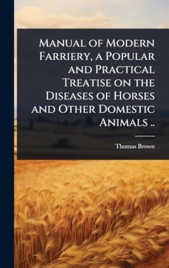Manual of Modern Farriery, a Popular and Practical Treatise on the Diseases of Horses and Other Domestic Animals ..