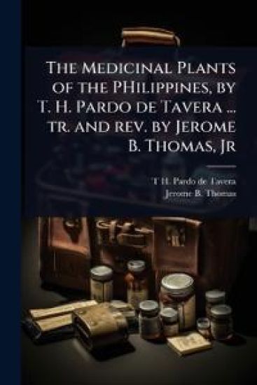 The Medicinal Plants of the PHilippines, by T. H. Pardo de Tavera ... tr. and rev. by Jerome B. Thomas, Jr