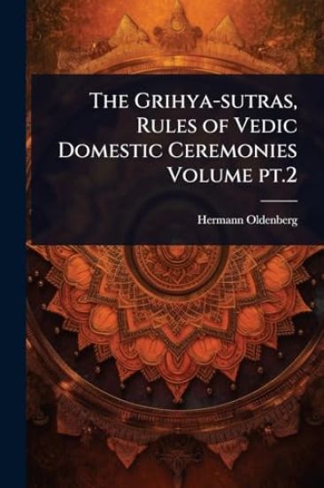 The Grihya-sutras, Rules of Vedic Domestic Ceremonies Volume pt.2