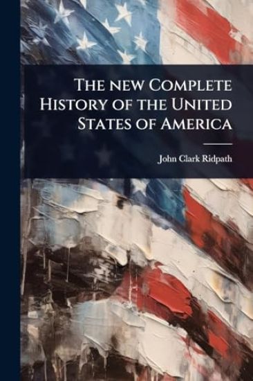 The new Complete History of the United States of America