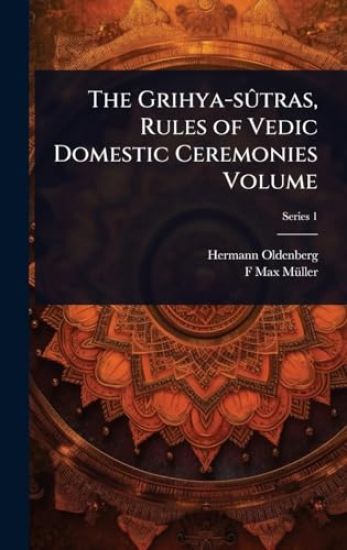 The Grihya-sÃ»tras, Rules of Vedic Domestic Ceremonies Volume