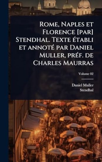 Rome, Naples et Florence [par] Stendhal. Texte Ã(c)tabli et annotÃ(c) par Daniel Muller, prÃ(c)f. de Charles Maurras