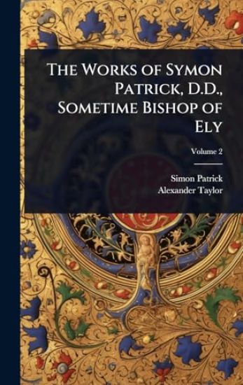The Works of Symon Patrick, D.D., Sometime Bishop of Ely