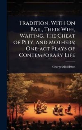 Tradition, With On Bail, Their Wife, Waiting, The Cheat of Pity, and Mothers; One-act Plays of Contemporary Life