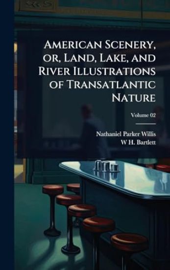 American Scenery, or, Land, Lake, and River Illustrations of Transatlantic Nature