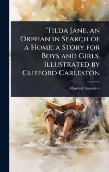 'Tilda Jane, an Orphan in Search of a Home; a Story for Boys and Girls. Illustrated by Clifford Carleston